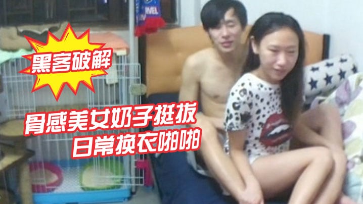 黑客破解骨感美女奶子挺拔日常换衣啪啪.
