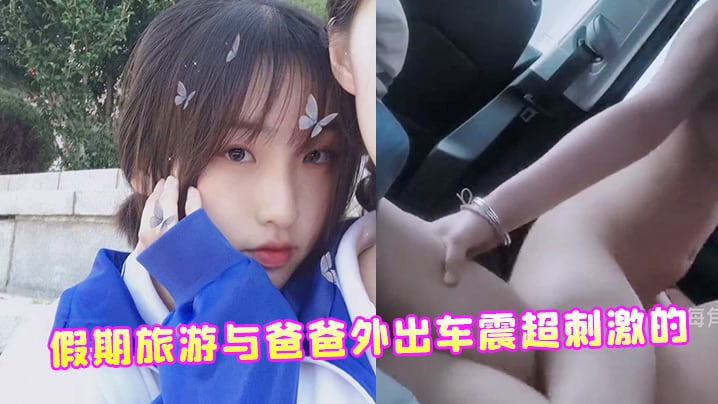 假期旅游与爸爸外出车震超刺激的在狭窄的车里看得更.仔细