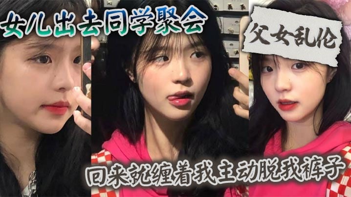 父女乱伦女儿出去同学聚会_回来就缠着我主动脱我裤.子