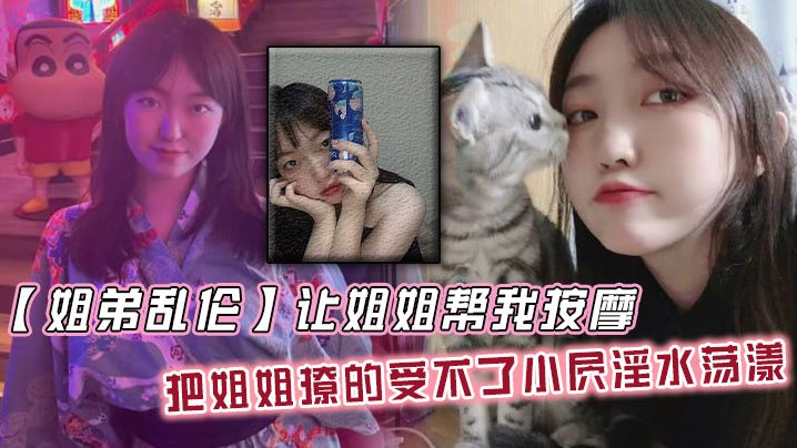 姐弟乱伦让姐姐帮我按摩把姐姐撩的受不了小屄淫水荡.漾自己脱裤子骑上来