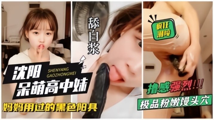 沈阳呆萌高中妹拿着自己妈妈用过的黑杨局狂插自己狂.喷水
