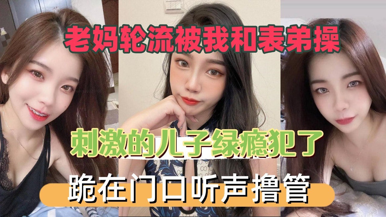 老妈轮流被我和表弟操，刺激的儿子绿瘾犯了，跪在门口听声撸管