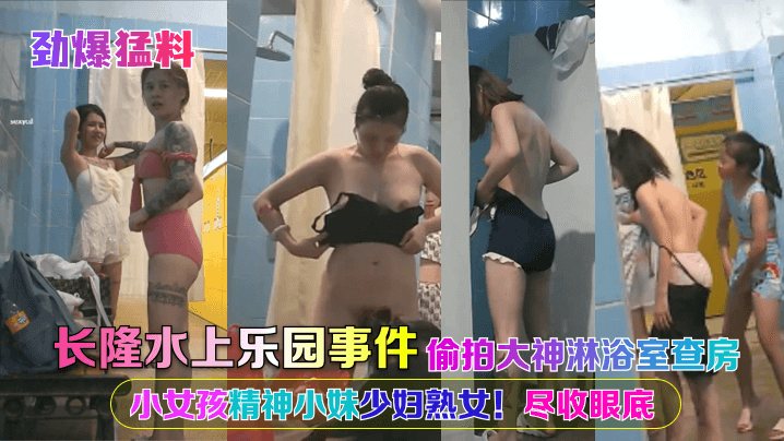 劲爆猛料长隆水上乐园事件偷拍大神淋浴室查房小女孩.精神小妹少妇熟女尽收眼底