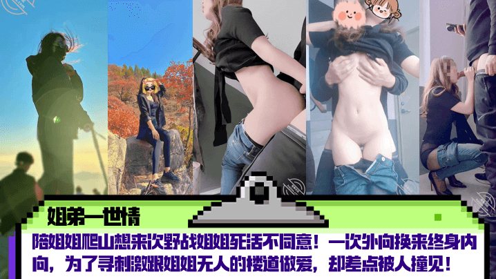 姐弟一世情陪姐姐爬山想来次野战姐姐死活不同意一次.外向换来终身内向为了寻刺激跟姐姐无人的楼道做爱却差点被人撞见