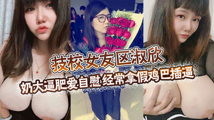 技校女友区淑欣奶大逼肥爱自慰经常拿假鸡巴插逼骚母.狗一条