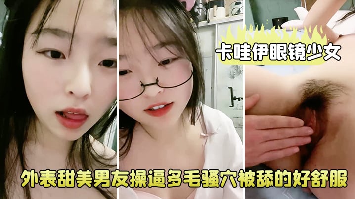 卡哇伊眼镜少女外表甜美男友操多毛骚穴被舔的好舒.服跳蛋磨蹭阴蒂按住双腿爆插无套内射