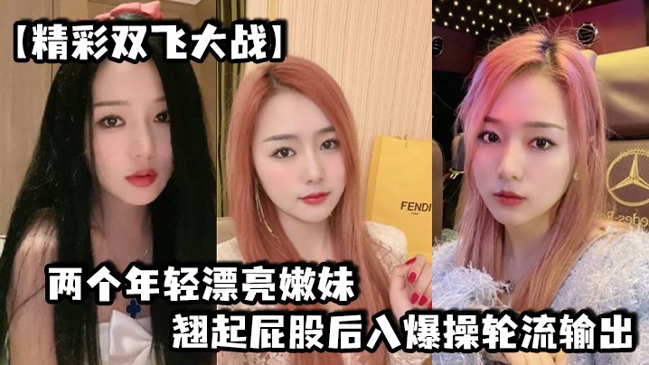 精彩双飞大战两个年轻漂亮嫩妹翘起屁股后入爆操轮流.输出
