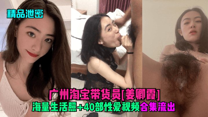 精品泄密广州淘宝带货员姜卿霞海量生活照40部性爱.视频合集流出