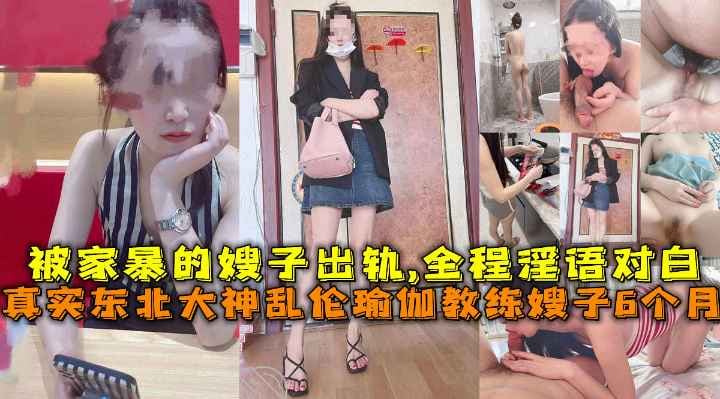 真实东北大神乱伦瑜伽教练嫂子6个月内容，被家暴的嫂子出轨,全程淫语对白，绝对真实绝非演戏