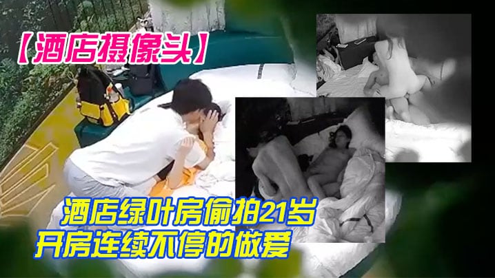酒店摄像头酒店绿叶房偷拍21岁身材不错学生妹情侣.开房连续不停的做爱