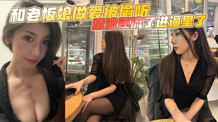 和老板娘做爱被偷听精液还流了进逼里了