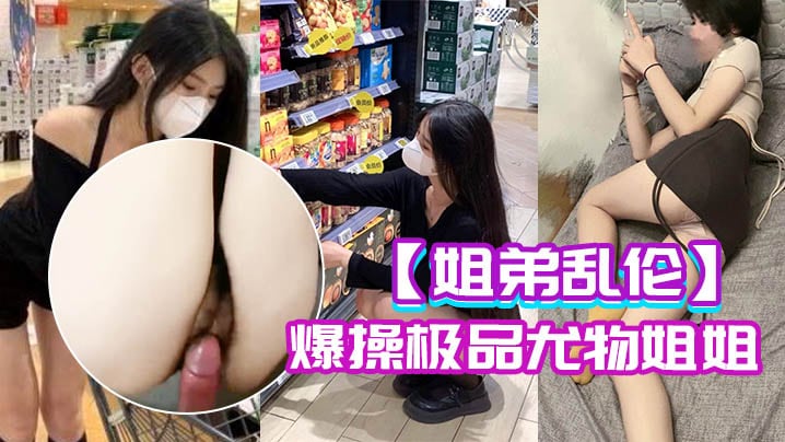 姐弟乱伦爆操极品尤物姐姐_姐姐的小穴异常的紧致.