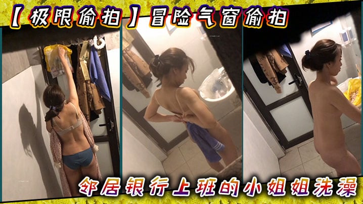 【极限偸拍】冒险气窗偸拍邻居银行上班的小姐姐洗澡~从脱衣到洗完穿衣全过程~几次看向镜头都没发现~心也真大