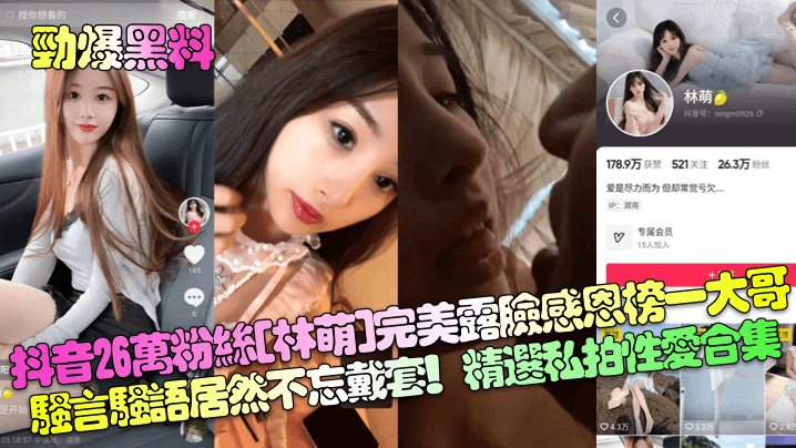 劲爆黑料抖音26万粉丝林萌完美露脸感恩榜一大哥骚.言骚语居然不忘戴套精选私拍性爱合集