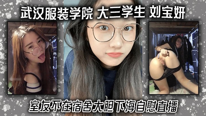 武汉服装学院 大三学生 刘宝妍 室友不在宿舍大胆下海自慰直播！白嫩微胖