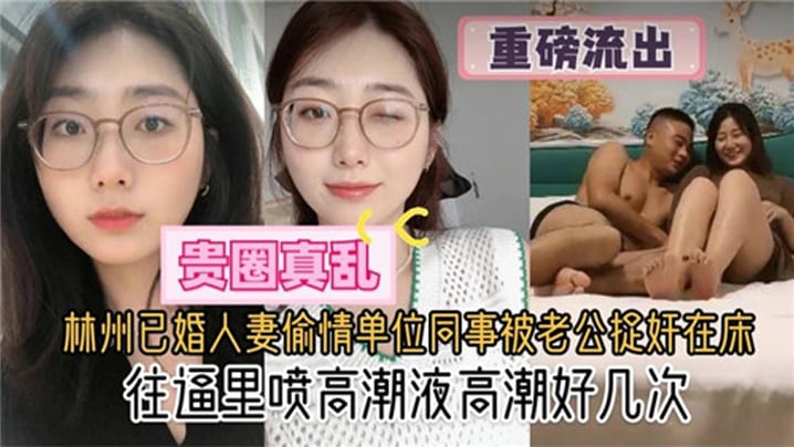 贵圈真乱林州已婚人妻偷情单位同的事被老公捉奸在床往逼里喷高潮液高潮好几次