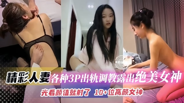 绿帽人妻 -各种出轨多P调教露出绝美女神 光看颜值我就射了 十多位极品高颜值网红女神