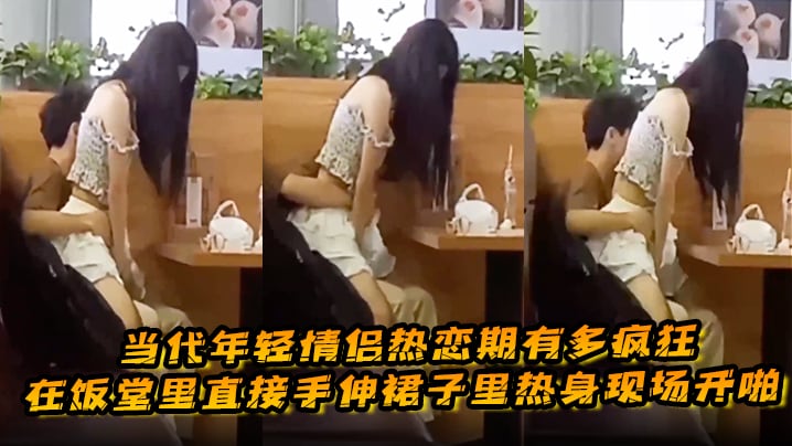 当代年轻情侣热恋期有多疯狂在饭堂里直接手伸裙子里热.身现场开啪