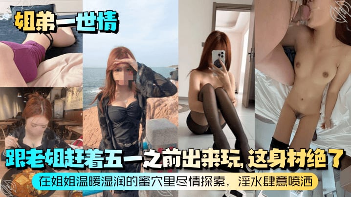 姐弟一世情跟老姐赶着五一之前出来玩这身材绝了在姐.姐温暖湿润的蜜穴里尽情探索淫水肆意喷洒