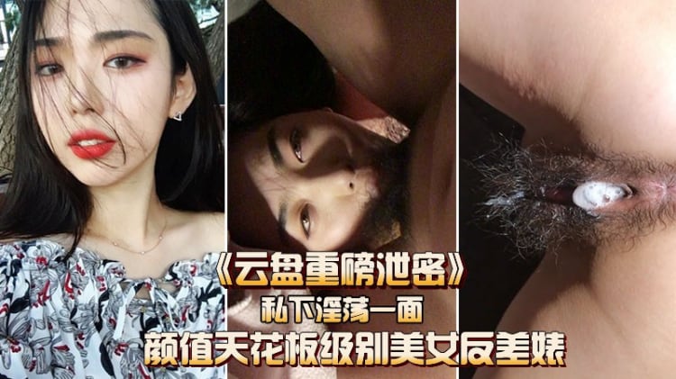 【云盘重磅泄密】颜值天花板级别的美女私下淫荡的一面