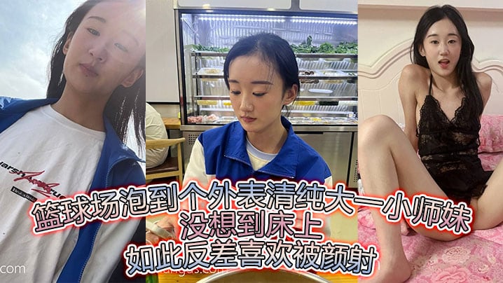 篮球场泡到个外表清纯大一小师妹没想到床上如此反差.喜欢被颜射