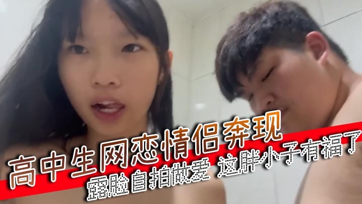 高中生网恋情侣奔现露脸自拍做爱这胖小子有福了.