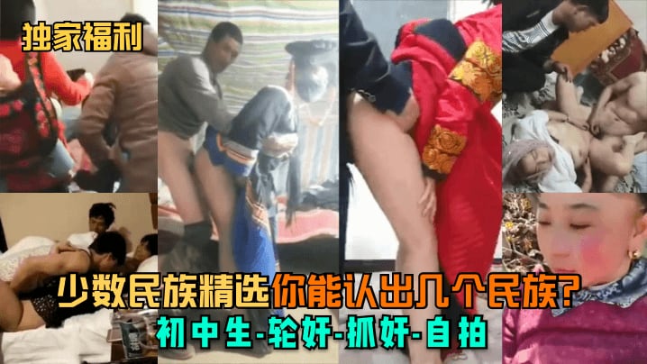 独家福利少数民族精选你能认出.几个民族初中生-轮奸-抓奸-自拍
