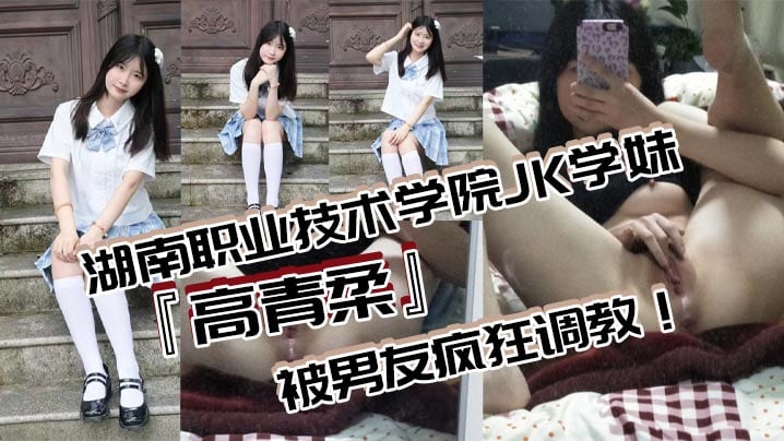湖南职业技术学院JK学妹高青柔被男友疯狂调教无毛白虎嫩穴对镜自慰抽插粉嫩欲滴的诱惑无法抗拒