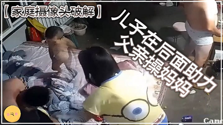 家庭摄像头破解儿子在后面助力父亲操妈妈.