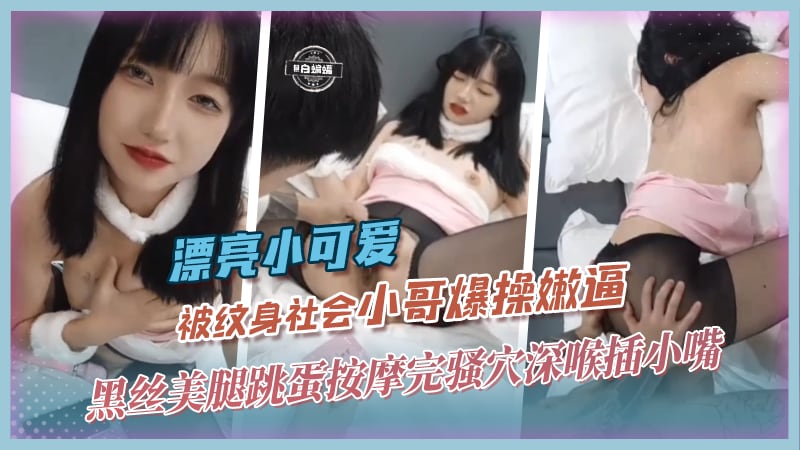 漂亮小可爱-被纹身社会小哥爆操嫩逼，黑丝美腿跳蛋按摩完骚穴深喉插小嘴
