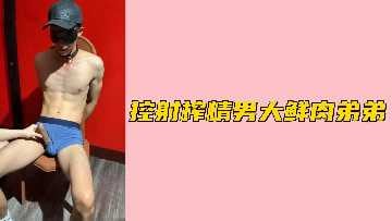 免费控射鲜肉男大鲜肉弟弟