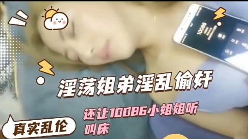 淫荡姐弟淫乱偷奸还让10086小姐姐听真实乱伦叫床