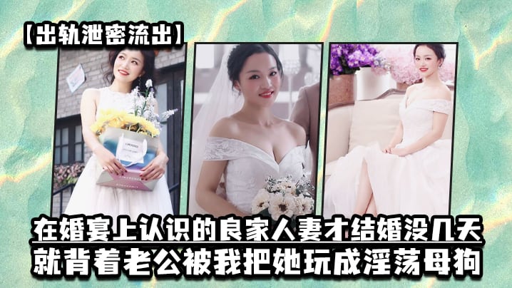 出轨泄密流出在婚宴上认识的良家人妻才结婚没几天就背.着老公被我把她玩成淫荡母狗