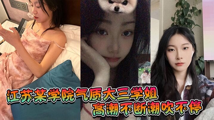 江苏某学院气质大三学姐高潮不.断潮吹不停这才是高质量的性爱这才是性爱的真谛啊