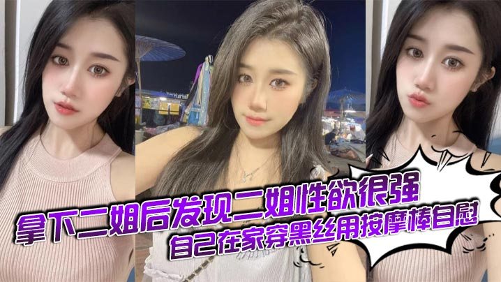姐弟乱伦拿下二姐后发现二姐性欲很强_自己在家穿黑.丝用按摩棒自慰