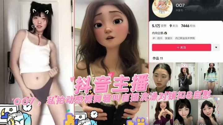 抖音主播007私拍动感裸舞骚叫自插洗澡对镜抠通自慰