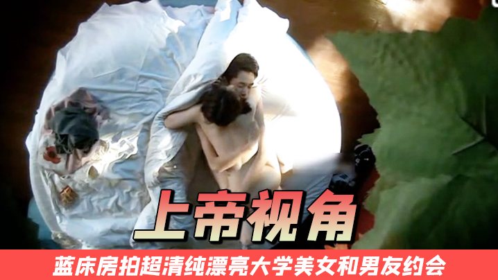 上帝视角蓝床房拍超清纯漂亮大学美女和男友约会开始.2人很害羞最后男的没忍住扒掉美女衣服不停连操2次