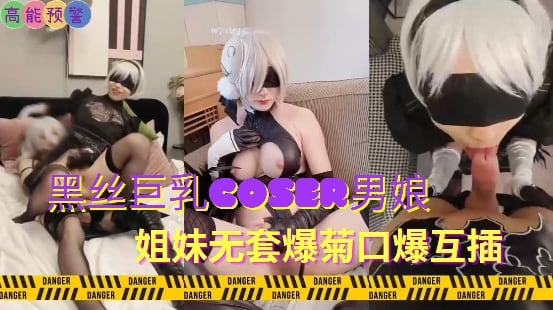 黑丝巨乳coser男娘姐妹无套爆菊口爆互插