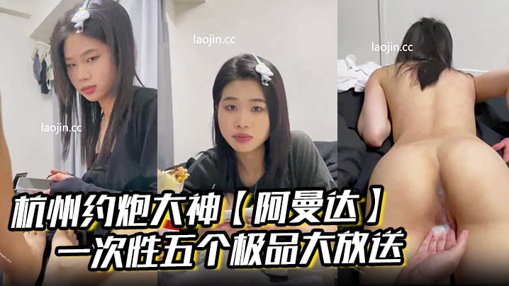 杭州约炮大神【阿曼达】一次性五个极品大放送，学生妹白领小少妇幼师模特，完美露脸，无套内射