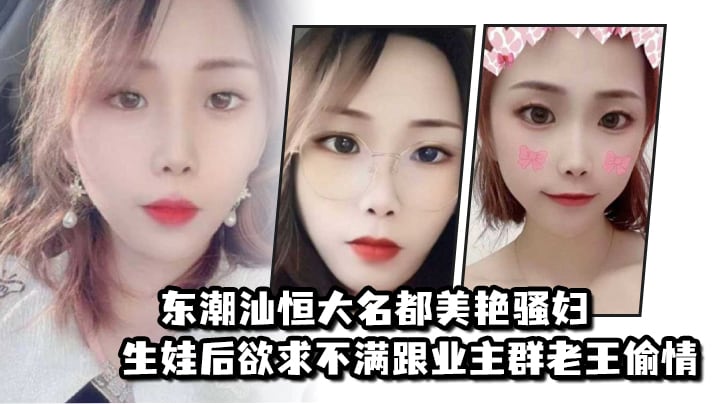 东潮汕恒大名都美艳骚妇生娃后欲求不满跟业主群老王偷.情