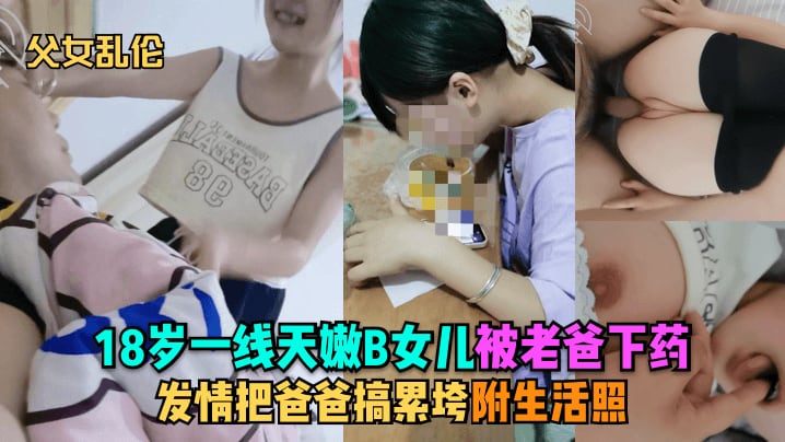 乱伦18岁一线天嫩B女儿被老爸下药发情把爸爸搞累垮附生活照