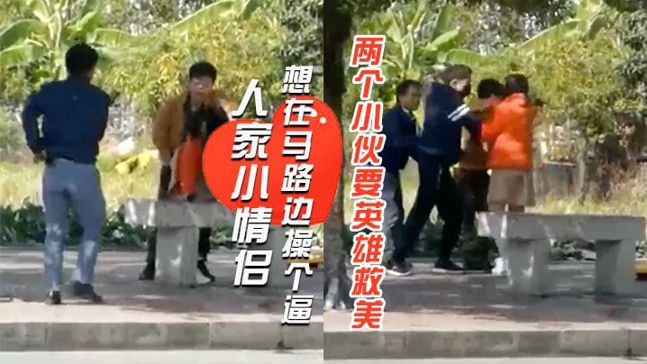 人家小情侣想在马路边操个逼刚插几下两个小伙要英雄.救美还打起来