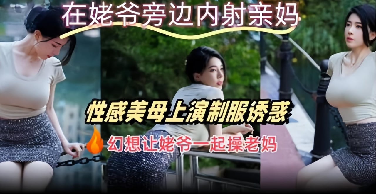 在姥爷旁边内射亲妈 性感美母上演制服诱惑 幻想让姥爷一起操老妈