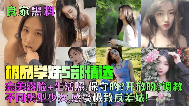 良家黑料极品学妹5部精选完美露脸生活照保守的开放的.调教不同类型少女感受极致反差婊