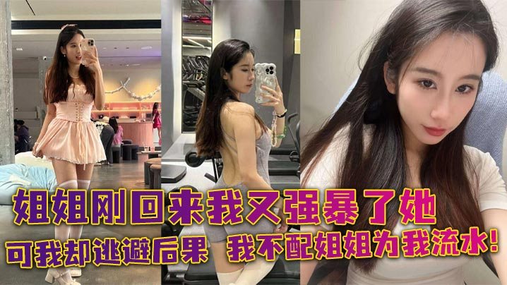 姐弟乱伦姐姐刚回来我又强暴了她可我却逃避后果我不.配姐姐为我流水