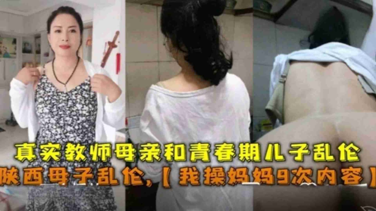 陕西母子乱伦，我操妈妈9次内容！教师母亲和青春期儿子