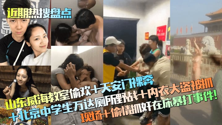 【近期热搜盘点】山东威海教室偷欢+天安门裸奔+北京中学生万达厕所野战+内衣大盗被抓现场+偷情抓奸在床暴打事件！