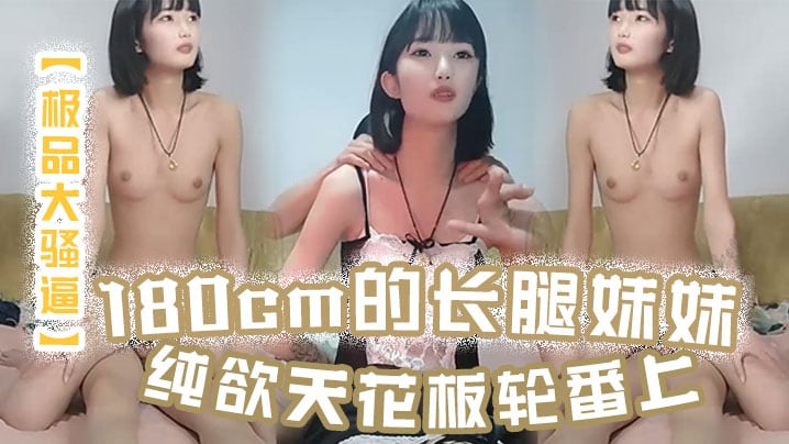 极品大骚逼180cm的长腿妹妹纯欲天花板轮番上场.干尤物不能放过