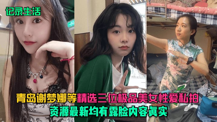 记录生活青岛谢梦娜等精选三位极品美女性爱私拍资源.最新均有露脸内容真实