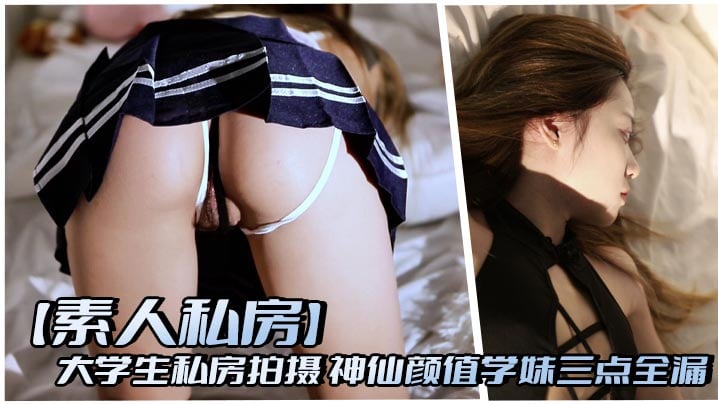 【素人私房】大学生私房拍摄 神仙颜值学妹三点全漏